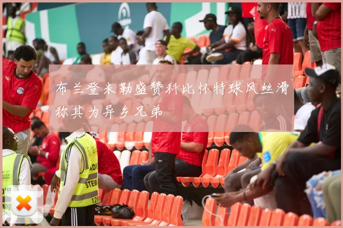 布兰登米勒盛赞科比怀特球风丝滑称其为异乡兄弟