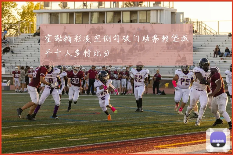 霍勒精彩凌空侧勾破门助弗赖堡扳平十人多特比分