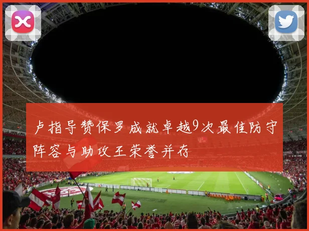 卢指导赞保罗成就卓越9次最佳防守阵容与助攻王荣誉并存