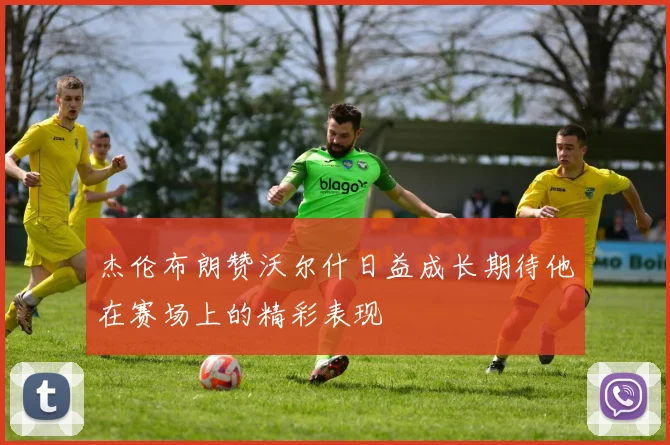 杰伦布朗赞沃尔什日益成长期待他在赛场上的精彩表现