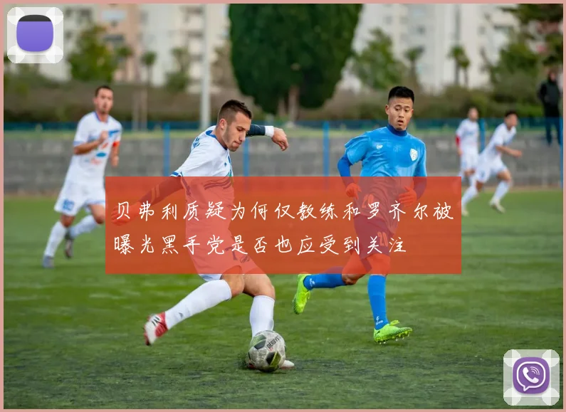 贝弗利质疑为何仅教练和罗齐尔被曝光黑手党是否也应受到关注