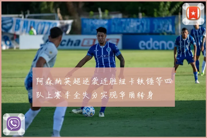 阿森纳英超逆袭连胜纽卡铁锤等四队上赛季全失分实现华丽转身