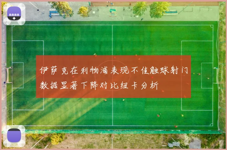 伊萨克在利物浦表现不佳触球射门数据显著下降对比纽卡分析