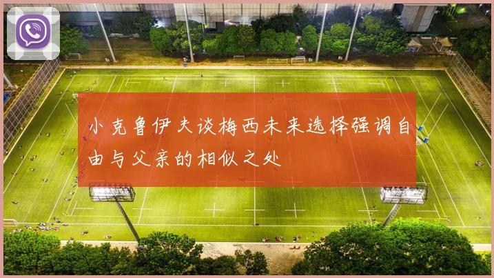 小克鲁伊夫谈梅西未来选择强调自由与父亲的相似之处