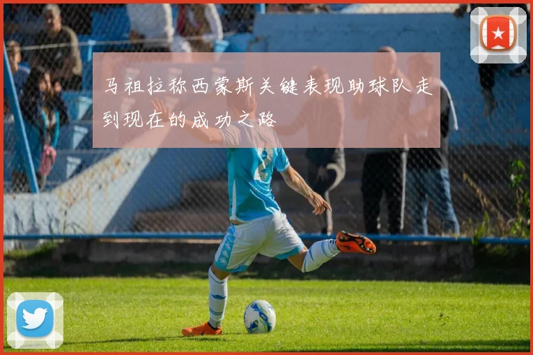 马祖拉称西蒙斯关键表现助球队走到现在的成功之路