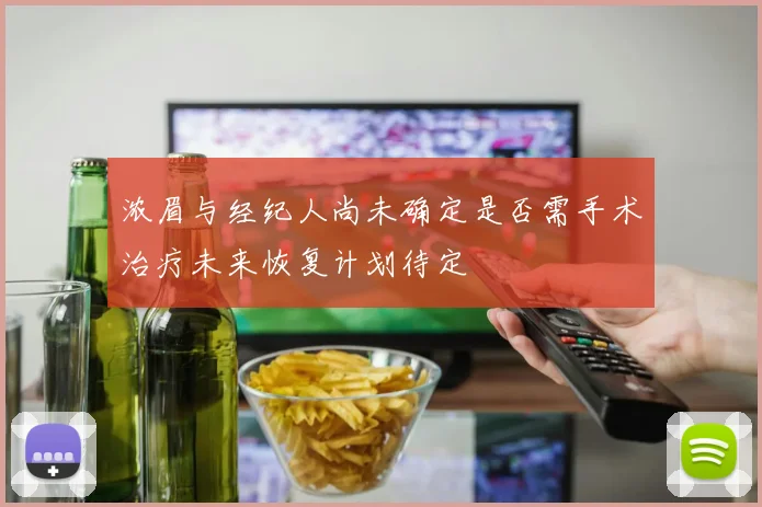 浓眉与经纪人尚未确定是否需手术治疗未来恢复计划待定